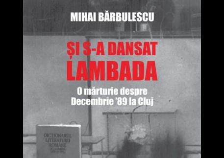 Şi s-a dansat lambada. O mărturie despre Decembrie ’89 la Cluj