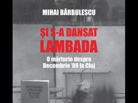 Şi s-a dansat lambada. O mărturie despre Decembrie ’89 la Cluj